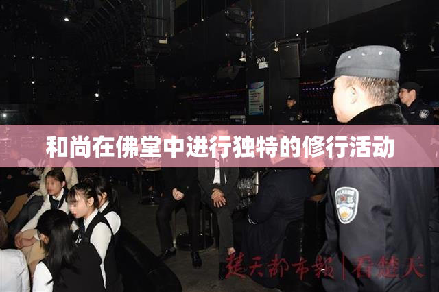 和尚在佛堂中进行独特的修行活动