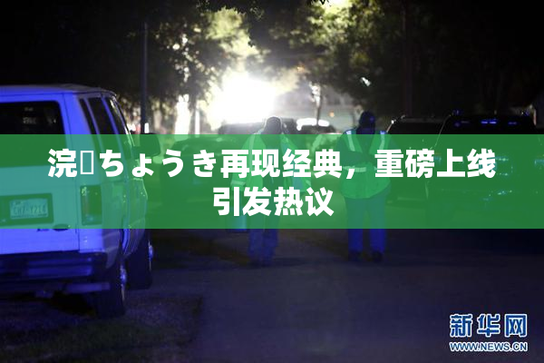 浣腸ちょうき再现经典，重磅上线引发热议