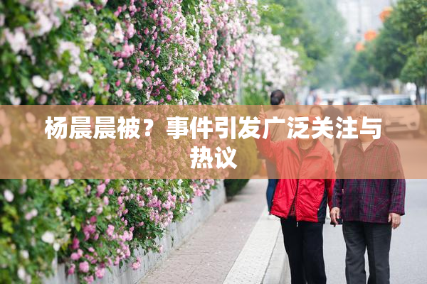 杨晨晨被？事件引发广泛关注与热议