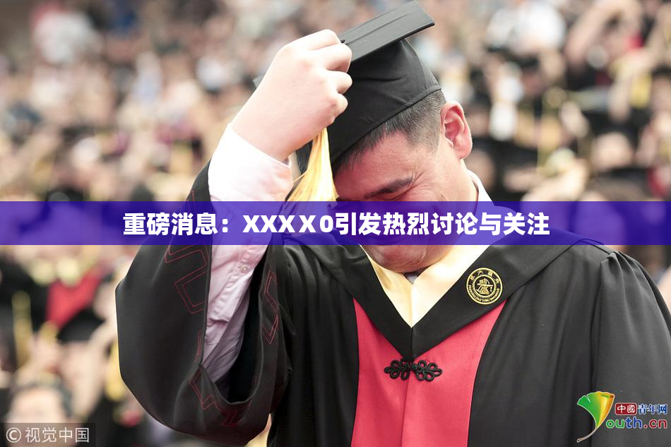 重磅消息：XXXⅩ0引发热烈讨论与关注