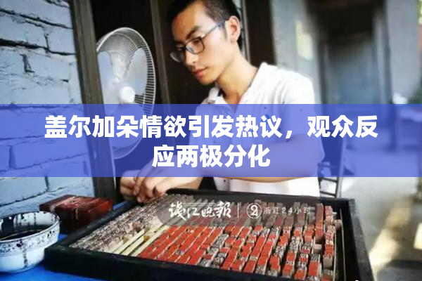 盖尔加朵情欲引发热议，观众反应两极分化