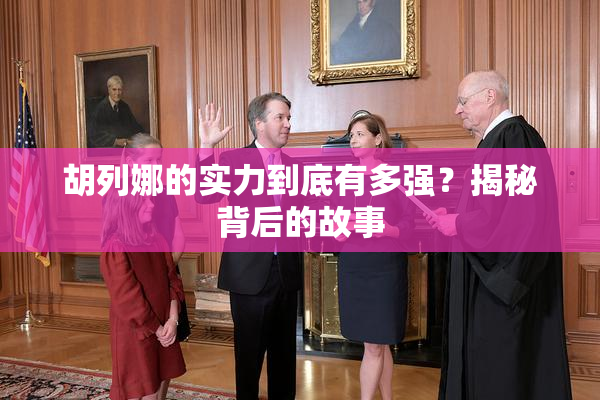 胡列娜的实力到底有多强？揭秘背后的故事
