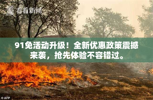 91免活动升级！全新优惠政策震撼来袭，抢先体验不容错过。