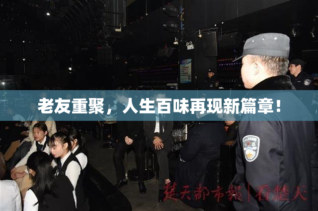 老友重聚，人生百味再现新篇章！