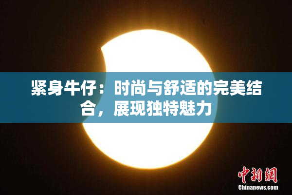 紧身牛仔：时尚与舒适的完美结合，展现独特魅力