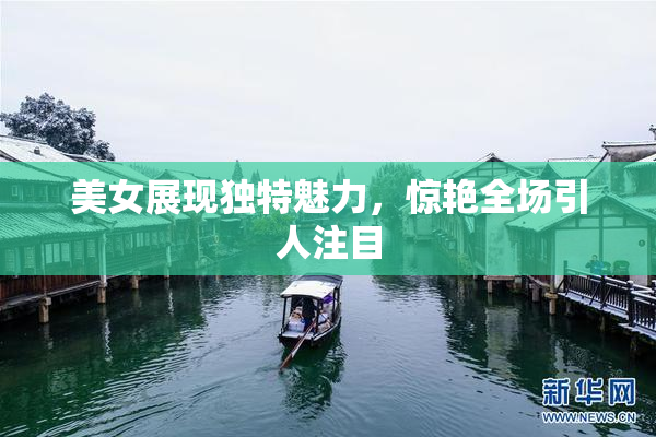 美女展现独特魅力，惊艳全场引人注目