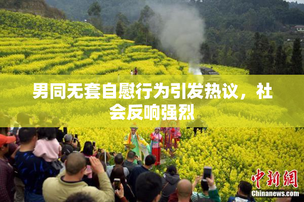男同无套自慰行为引发热议，社会反响强烈