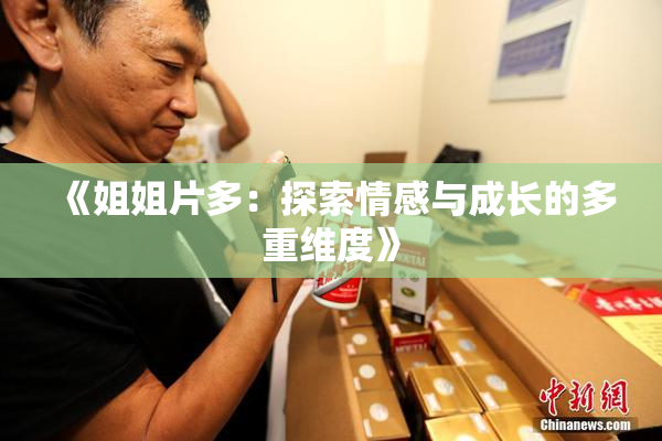《姐姐片多：探索情感与成长的多重维度》