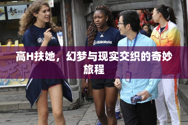 高H扶她，幻梦与现实交织的奇妙旅程