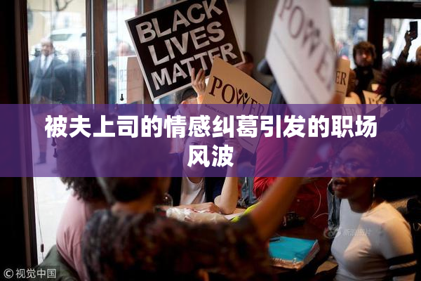 被夫上司的情感纠葛引发的职场风波
