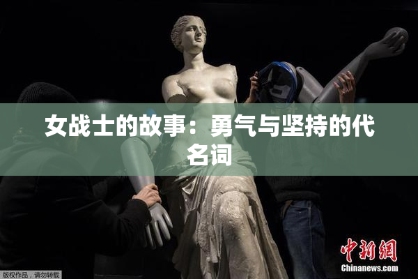 女战士的故事：勇气与坚持的代名词