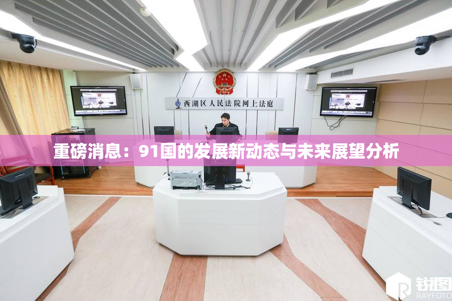 重磅消息：91国的发展新动态与未来展望分析