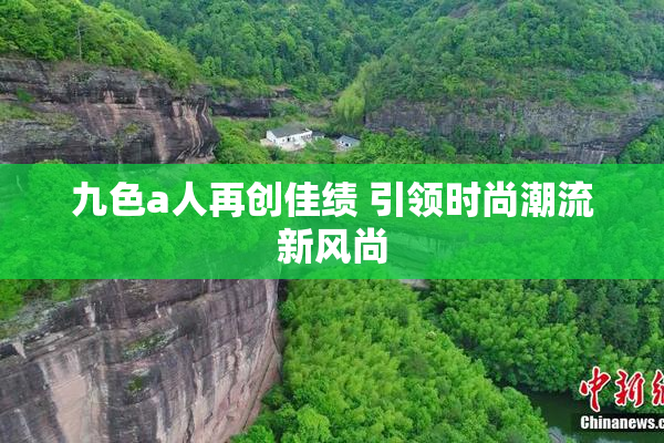 九色a人再创佳绩 引领时尚潮流新风尚