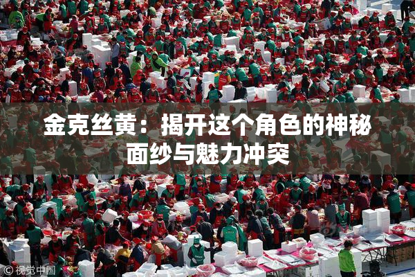 金克丝黄：揭开这个角色的神秘面纱与魅力冲突