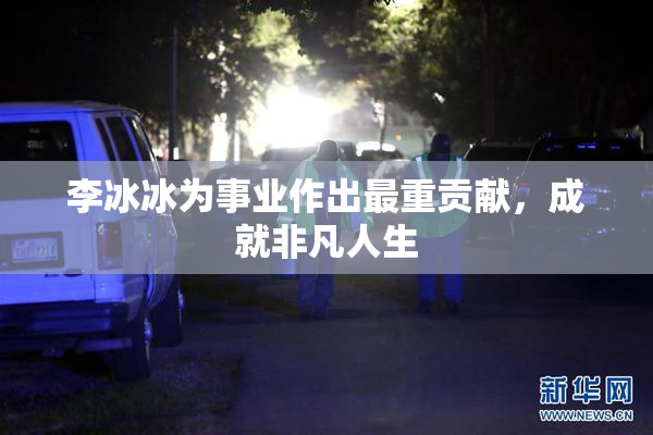 李冰冰为事业作出最重贡献，成就非凡人生