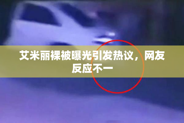 艾米丽裸被曝光引发热议，网友反应不一