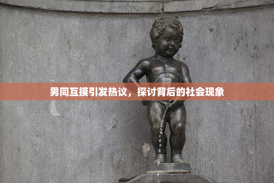 男同互摸引发热议，探讨背后的社会现象