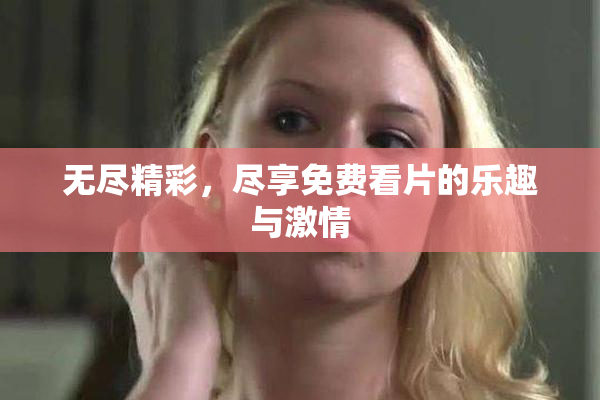 无尽精彩，尽享免费看片的乐趣与激情