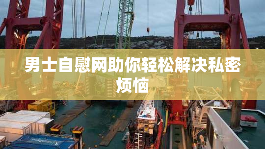 男士自慰网助你轻松解决私密烦恼