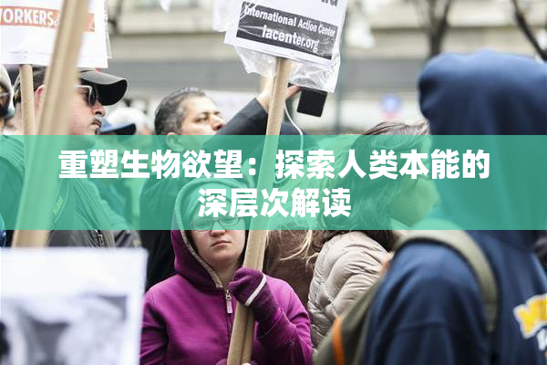 重塑生物欲望：探索人类本能的深层次解读