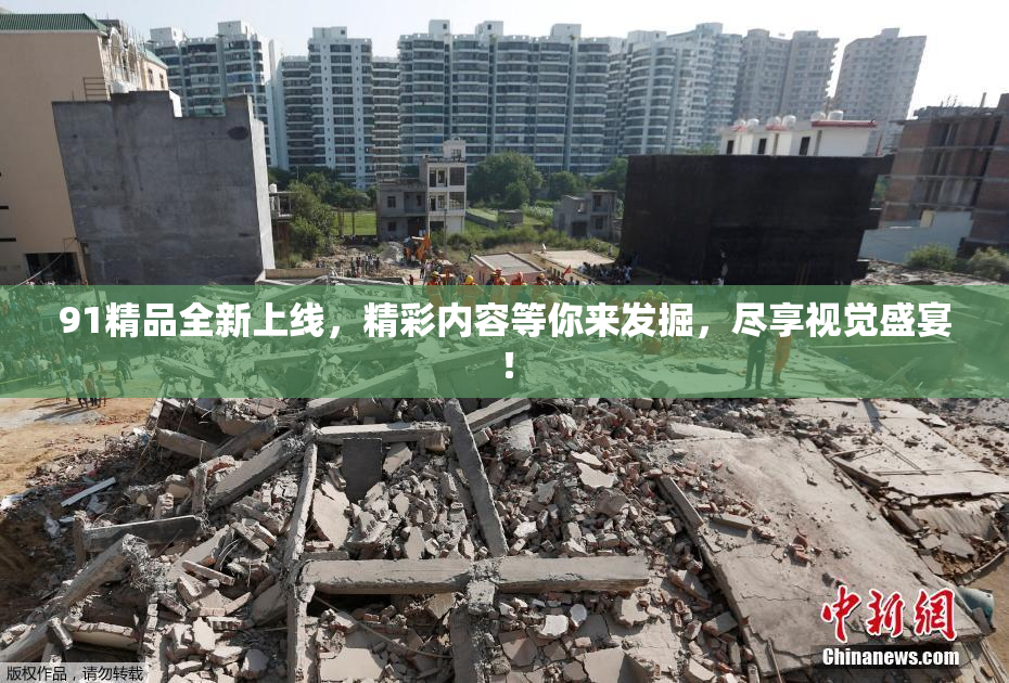 91精品全新上线，精彩内容等你来发掘，尽享视觉盛宴！