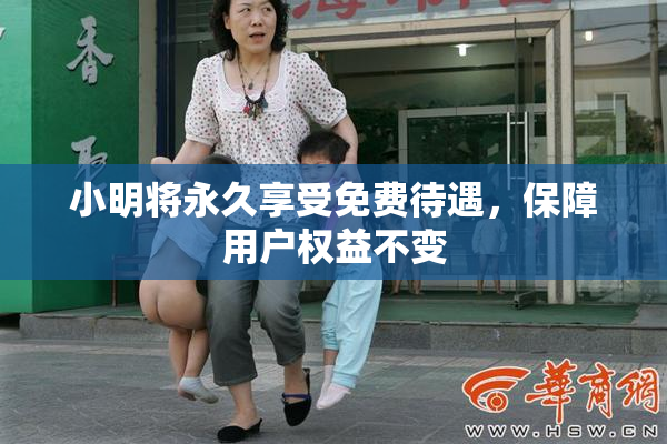 小明将永久享受免费待遇，保障用户权益不变