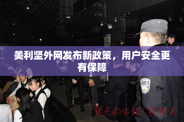 美利坚外网发布新政策，用户安全更有保障