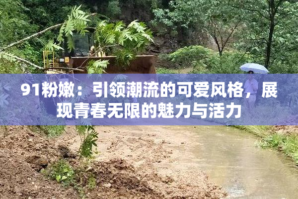 91粉嫩：引领潮流的可爱风格，展现青春无限的魅力与活力