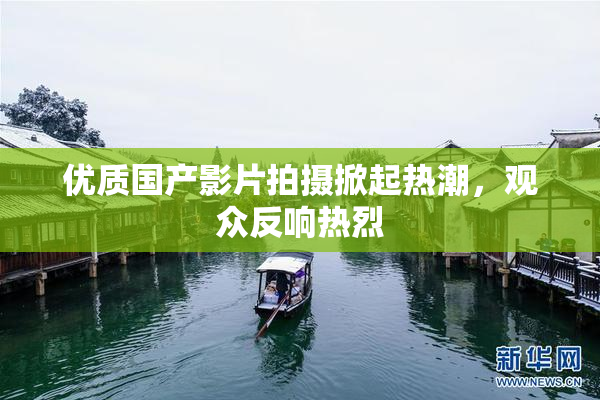 优质国产影片拍摄掀起热潮，观众反响热烈