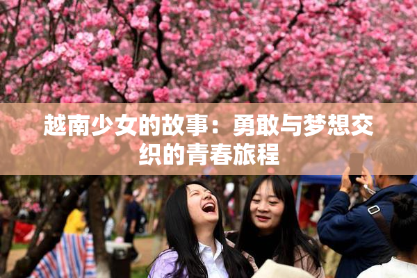 越南少女的故事：勇敢与梦想交织的青春旅程