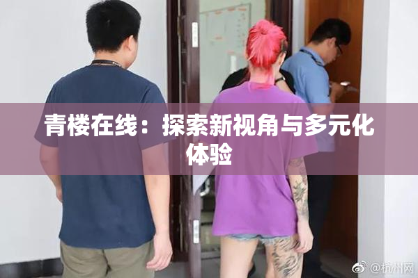青楼在线：探索新视角与多元化体验