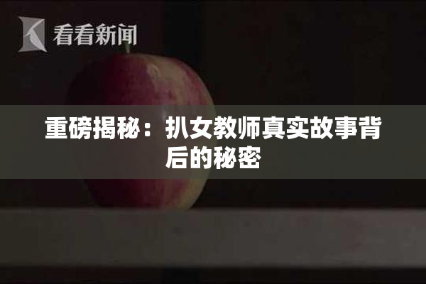 重磅揭秘：扒女教师真实故事背后的秘密