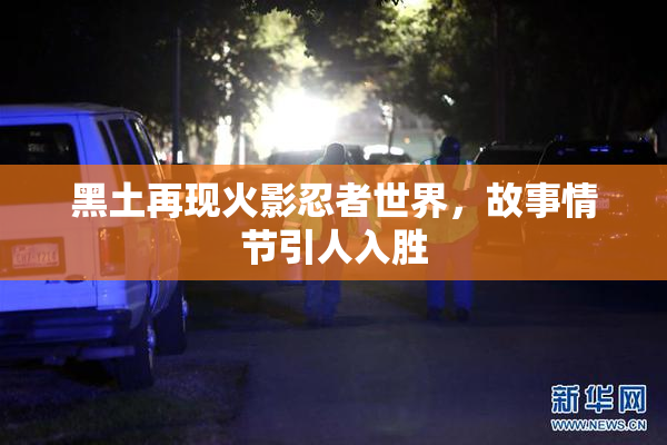 黑土再现火影忍者世界，故事情节引人入胜