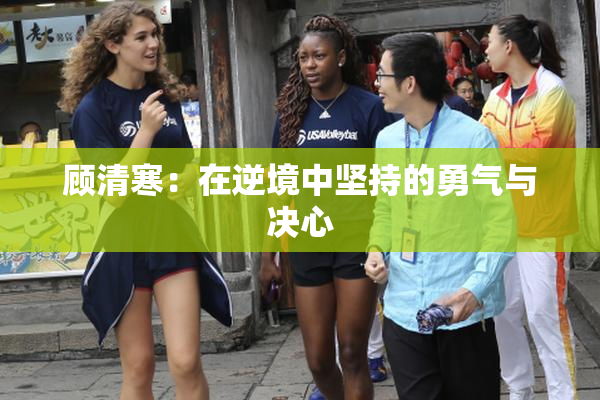 顾清寒：在逆境中坚持的勇气与决心