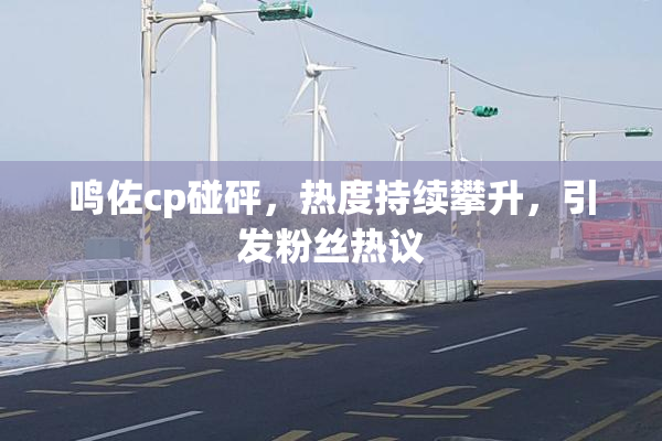 鸣佐cp碰砰，热度持续攀升，引发粉丝热议