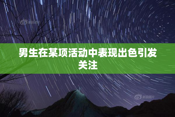 男生在某项活动中表现出色引发关注