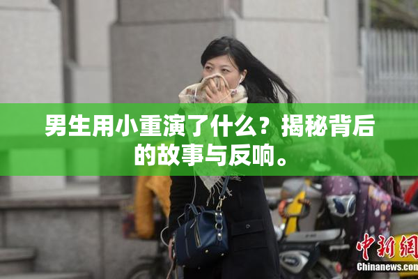 男生用小重演了什么？揭秘背后的故事与反响。