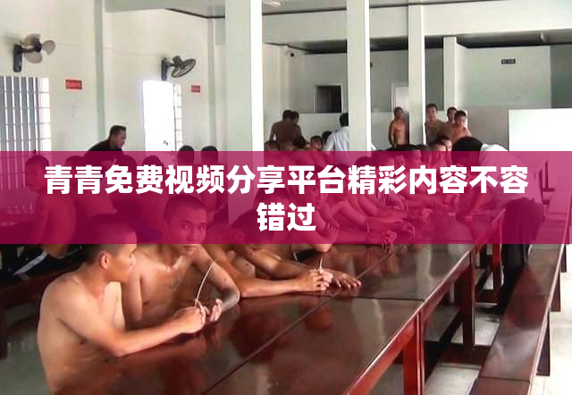 青青免费视频分享平台精彩内容不容错过