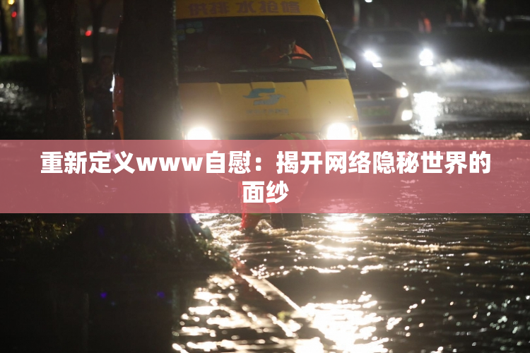 重新定义www自慰：揭开网络隐秘世界的面纱