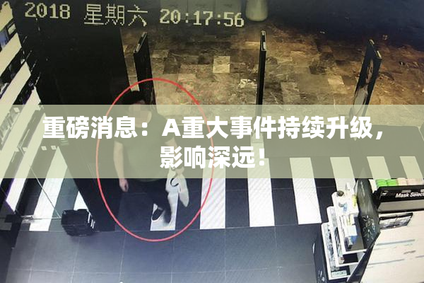 重磅消息：A重大事件持续升级，影响深远！