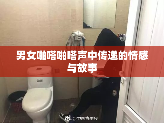 男女啪嗒啪嗒声中传递的情感与故事