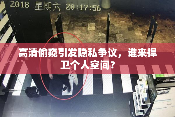 高清偷窥引发隐私争议，谁来捍卫个人空间？