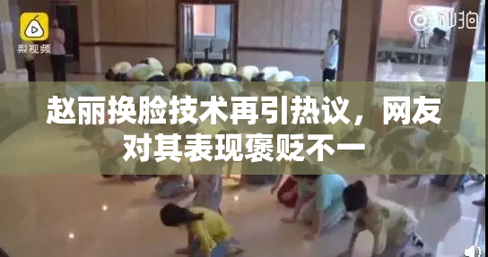 赵丽换脸技术再引热议，网友对其表现褒贬不一