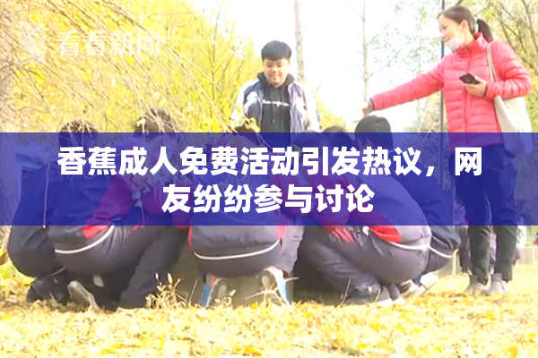 香蕉成人免费活动引发热议，网友纷纷参与讨论