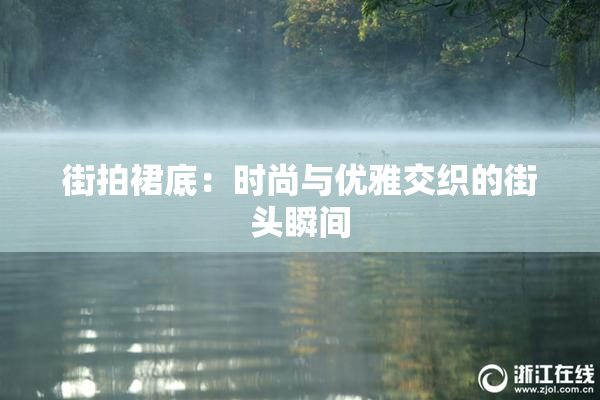 街拍裙底：时尚与优雅交织的街头瞬间