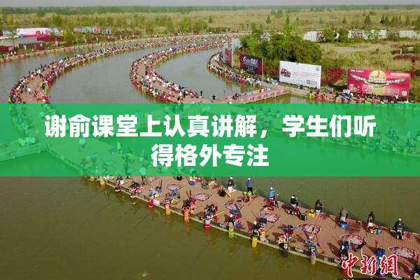 谢俞课堂上认真讲解，学生们听得格外专注