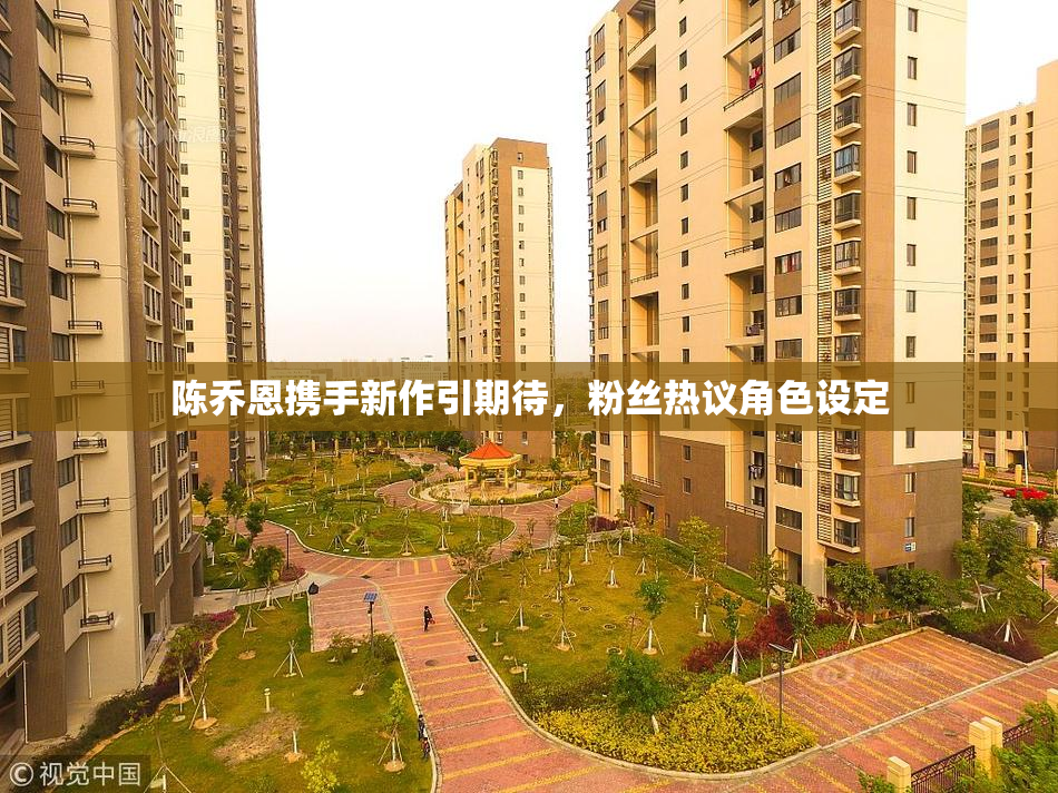 陈乔恩携手新作引期待，粉丝热议角色设定