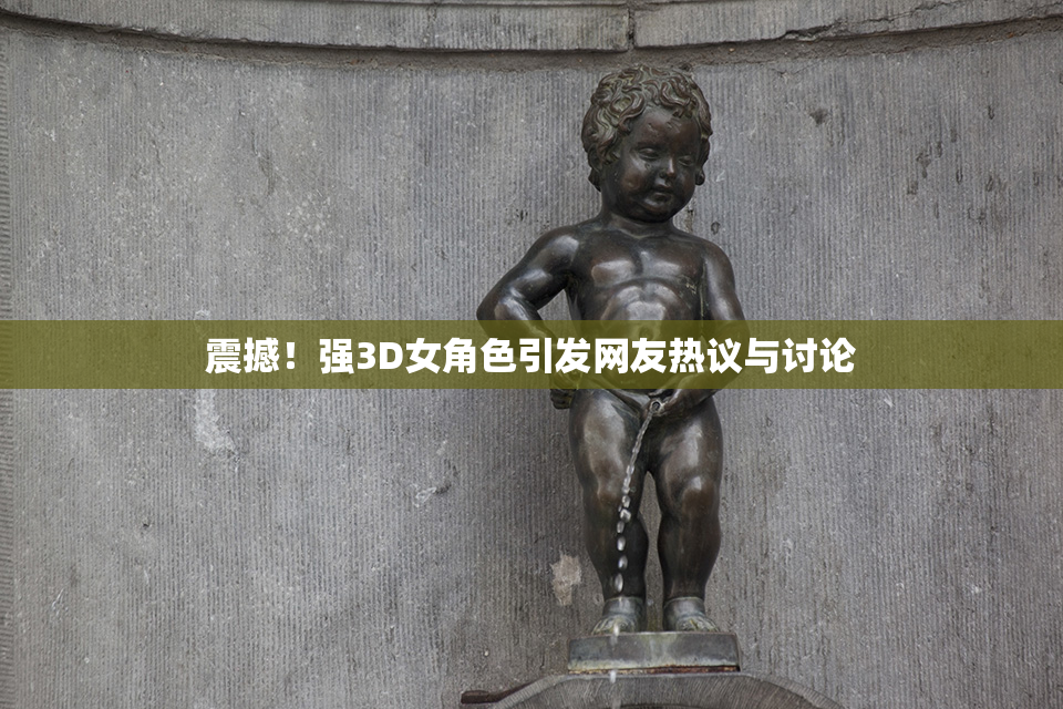 震撼！强3D女角色引发网友热议与讨论