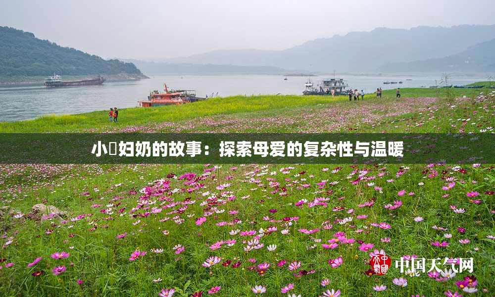 小婬妇奶的故事：探索母爱的复杂性与温暖