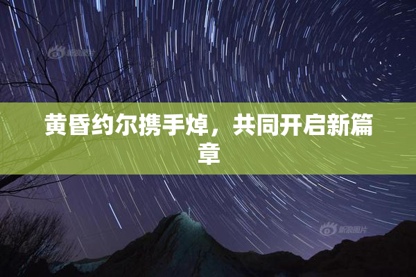 黄昏约尔携手焯，共同开启新篇章